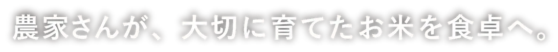 農家さんが、大切に育てたお米を食卓へ。